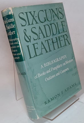 Item #100113 Six-Guns and Saddle Leather, a Bibliography of Books and Pamphlets on Western...