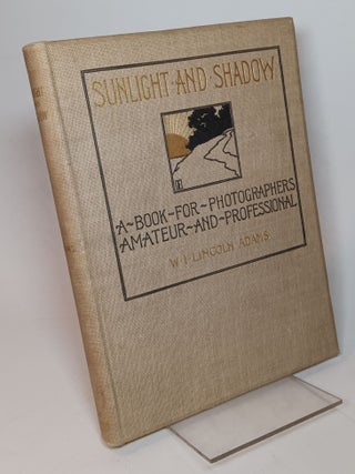 Item #109612 Sunlight and Shadow; a Book for Photographers, Amateur and Professional. W. I....