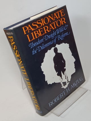 Item #109921 Passionate Liberator: Theodore Dwight Weld and the Dilemma of Reform. Robert H. ABZUG