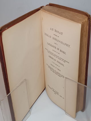 An Essay Towards an Indian Bibliography. Being a Catalogue of Books, Relating to the History, Antiquities, Languages, Customs, Religion, Wars, Literature, and Origin of the American Indians, in the Library of Thomas W. Field. With Bibliographical and Historical Notes, and Synopses of the Contents of Some of the Works Least Known.