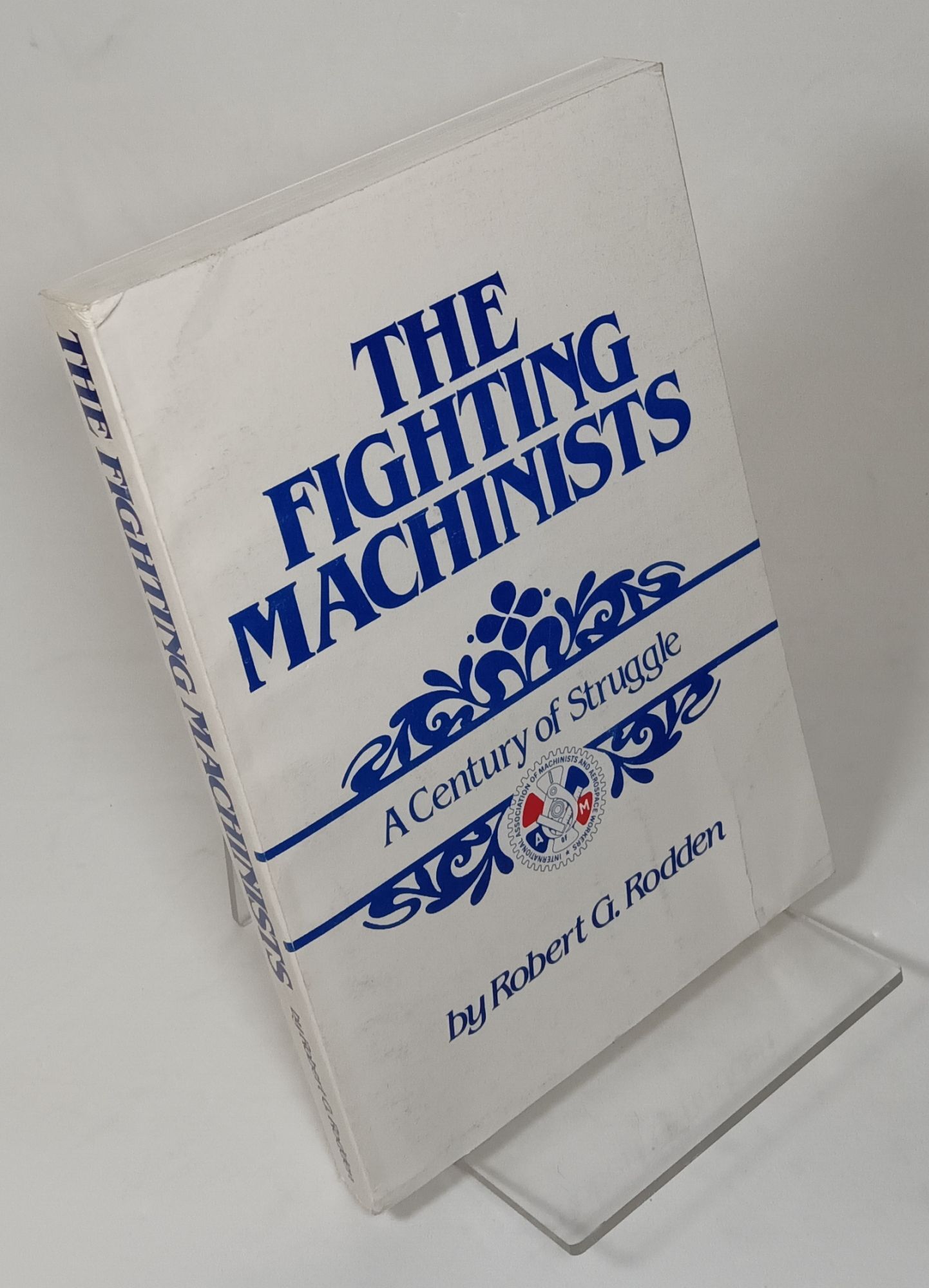 Bob Rodden The Fighting Machinists: A Century of Struggle | Robert G. RODDEN | 1st ...