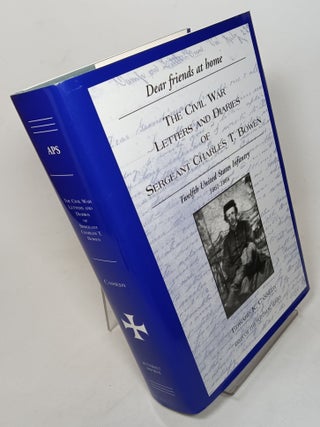 Item #129673 Dear Friends at Home. The Civil War Letters and Diaries of Sergeant Charles T....