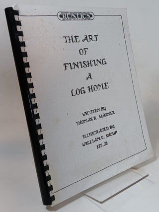 Item #132456 The Art of Finishing a Log Home. Thomas R. WAGNER, William C. Shoup