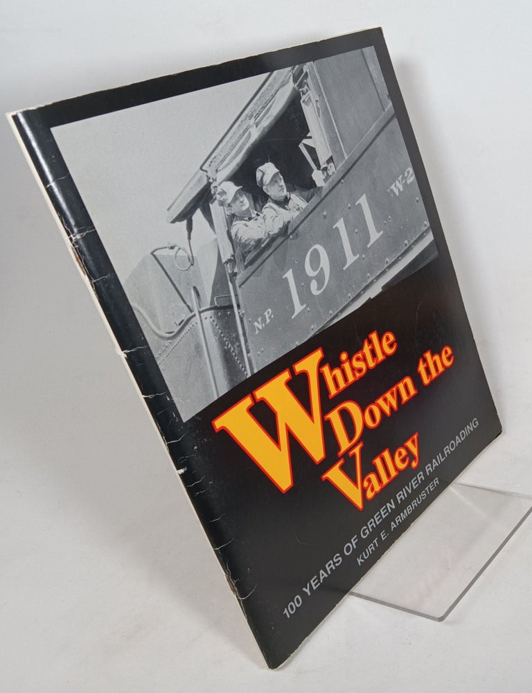 Item #136101 Whistle Down the Valley: 100 Years of Green River Railroading. Kurt E. ARMBRUSTER.