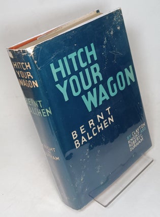 Item #155989 Hitch Your Wagon, the Story of Bernt Balchen. Clayton KNIGHT, Robert C. Durham