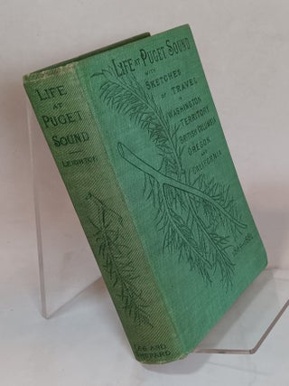 Item #163665 Life at Puget Sound with Sketches of Travel in Washington Territory, British...