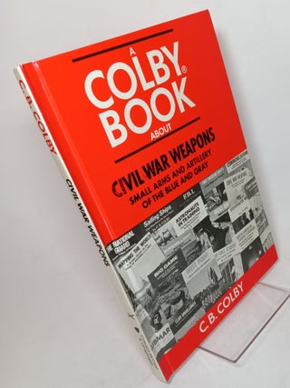 Item #90933 Civil War Weapons, Small Arms and Artillery of the Blue and Gray. C. B. COLBY